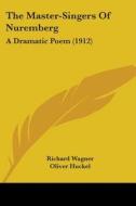 The Master-Singers of Nuremberg: A Dramatic Poem (1912) di Richard Wagner edito da Kessinger Publishing
