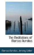The Meditations Of Marcus Aurelius di Jeremy Collier Marcus Aurelius, Marcus Aurelius edito da Bibliolife
