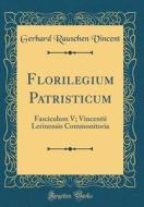 Florilegium Patristicum: Fasciculum V; Vincentii Lerinensis Commonitoria (Classic Reprint) di Gerhard Rauschen Vincent edito da Forgotten Books