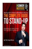 The Complete Guide to Stand-Up: Everything You Need to Know, from Open-Mics to Going Pro! di The Greg Wilson edito da Gregory D Wilson / The Comedy Institute