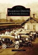 Railroad Depots of Northern Indiana di David E. Longest edito da ARCADIA PUB (SC)