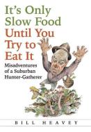 It's Only Slow Food Until You Try to Eat It: Misadventures of a Suburban Hunter-Gatherer di Bill Heavey edito da GROVE ATLANTIC
