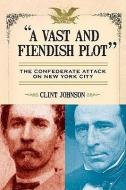 A Vast and Fiendish Plot: The Confederate Attack on New York City di Clint Johnson edito da KENSINGTON PUB CORP
