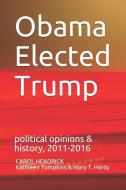Obama Elected Trump: political opinions & history, 2011-2016 di Kathleen Tompkins, Mary Hardy, Carol Headrick edito da LIGHTNING SOURCE INC