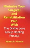 Minimize Your Surgical And Rehabilitation Pain With The Divine Love Group Healing Process di Robert G. Fritchie edito da World Service Institute