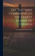 The Teacher's Companion to the Trinity Course of Church di Charles Minnigerode Beckwith edito da LEGARE STREET PR