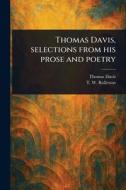 Thomas Davis, Selections From His Prose and Poetry di Thomas Davis, T W (Thomas William) Rolleston edito da Creative Media Partners, LLC