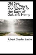 Old Sea Wings, Ways, And Words, In The Days Of Oak And Hemp di Robert Charles Leslie edito da Bibliolife