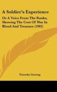 A Soldier's Experience: Or a Voice from the Ranks, Showing the Cost of War in Blood and Treasure (1902) di Timothy Gowing edito da Kessinger Publishing