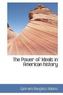 The Power Of Ideals In American History di Ephraim Douglass Adams edito da Bibliolife