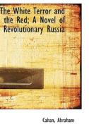 The White Terror And The Red; A Novel Of Revolutionary Russia di Cahan Abraham edito da Bibliolife