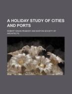 A Holiday Study of Cities and Ports di Robert Swain Peabody edito da Rarebooksclub.com