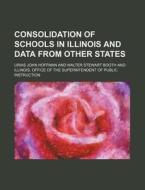Consolidation of Schools in Illinois and Data from Other States di Urias John Hoffman edito da Rarebooksclub.com