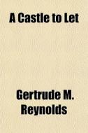 A Castle To Let di Gertrude M. Reynolds edito da General Books