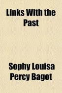 Links With The Past di Sophy Louisa Percy Bagot edito da General Books