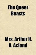 The Queer Beasts di Mrs Arthur H. D. Acland edito da General Books