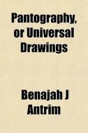 Pantography, Or Universal Drawings di Benajah J. Antrim edito da General Books