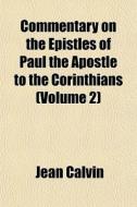 Commentary On The Epistles Of Paul The Apostle To The Corinthians (volume 2) di Jean Calvin edito da General Books Llc