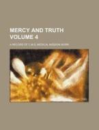 Mercy And Truth (volume 4); A Record Of C.m.s. Medical Mission Work di Books Group edito da General Books Llc