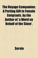 The Voyage Companion; A Parting Gift To Female Emigrants. By The Author Of 'a Word On Behalf Of The Slave'. di Servio edito da General Books Llc