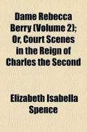 Dame Rebecca Berry Volume 2 ; Or, Court di Elizabeth Isabella Spence edito da General Books