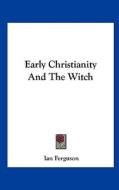 Early Christianity and the Witch di Ian Ferguson edito da Kessinger Publishing