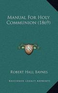 Manual for Holy Communion (1869) di Robert Hall Baynes edito da Kessinger Publishing