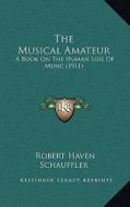 The Musical Amateur: A Book on the Human Side of Music (1911) di Robert Haven Schauffler edito da Kessinger Publishing