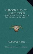Oregon and Its Institutions: Comprising a Full History of the Willamette University: The First Established on the Pacific Coast (1868) di Gustavus Hines edito da Kessinger Publishing