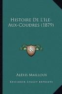 Histoire de L'Ile-Aux-Coudres (1879) di Alexis Mailloux edito da Kessinger Publishing