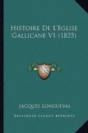 Histoire de L'Eglise Gallicane V1 (1825) di Jacques Longueval edito da Kessinger Publishing