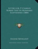 Lettre A M. P. Charles Robert Sur Les Monnaies Egyptiennes (1884) di Eugene Revillout edito da Kessinger Publishing