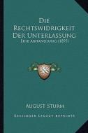 Die Rechtswidrigkeit Der Unterlassung: Eine Abhandlung (1895) di August Sturm edito da Kessinger Publishing