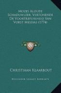 Mozes Aloude Schaduwleer, Vertonende de Voortreflykheid Van Vorst Messias (1774) di Christiaan Klaarbout edito da Kessinger Publishing