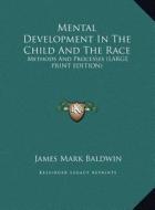 Mental Development in the Child and the Race: Methods and Processes (Large Print Edition) di James Mark Baldwin edito da Kessinger Publishing