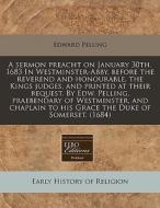 A Sermon Preacht On January 30th. 1683 In Westminster-abby, Before The Reverend And Honourable, The Kings Judges, And Printed At Their Request. By Edw di Edward Pelling edito da Eebo Editions, Proquest