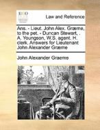 Ans. - Lieut. John Alex. Gr Me, To The Pet. - Duncan Stewart, . A. Youngson, W.s. Agent. H. Clerk. Answers For Lieutenant John Alexander Gr Me di John Alexander Graeme edito da Gale Ecco, Print Editions