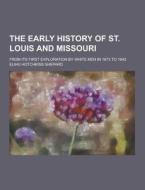 The Early History Of St. Louis And Missouri; From Its First Exploration By White Men In 1673 To 1843 di Elihu Hotchkiss Shepard edito da Theclassics.us