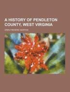 A History Of Pendleton County, West Virginia di Oren Frederic Morton edito da Theclassics.us