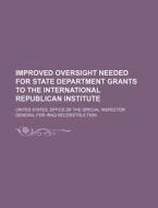 Improved Oversight Needed For State Department Grants To The International Republican Institute di United States Office of the Special, Anonymous edito da General Books Llc