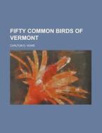 Fifty Common Birds Of Vermont di U S Government, Carlton D Howe edito da Rarebooksclub.com