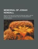 Memorial Of Josiah Kendall; One Of The First Settlers Of Sterling, Mass., And Of Some Of His Ancestors, And Of His Descendants di Oliver Kendall edito da General Books Llc