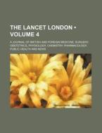 The Lancet London (volume 4); A Journal Of British And Foreign Medicine, Surgery, Obstetrics, Physiology, Chemistry, Pharmacology, Public Health And N di Books Group edito da General Books Llc