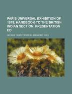Paris Universal Exhibition of 1878. Handbook to the British Indian Section. Presentation Ed di George Christopher M. Birdwood edito da Rarebooksclub.com