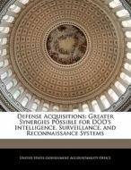 Defense Acquisitions: Greater Synergies Possible For Dod\'s Intelligence, Surveillance, And Reconnaissance Systems edito da Bibliogov