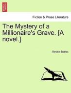 The Mystery of a Millionaire's Grave. [A novel.] di Gordon Stables edito da British Library, Historical Print Editions