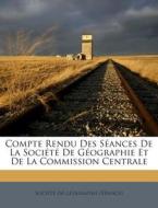 Compte Rendu Des Seances de La Societe de Geographie Et de La Commission Centrale edito da Nabu Press