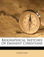 Biographical Sketches Of Eminent Christi di Christians edito da Nabu Press