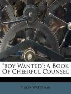 Boy Wanted: A Book of Cheerful Counsel di Nixon Waterman edito da Nabu Press