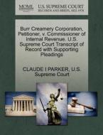Burr Creamery Corporation, Petitioner, V. Commissioner Of Internal Revenue. U.s. Supreme Court Transcript Of Record With Supporting Pleadings di Claude I Parker edito da Gale, U.s. Supreme Court Records
